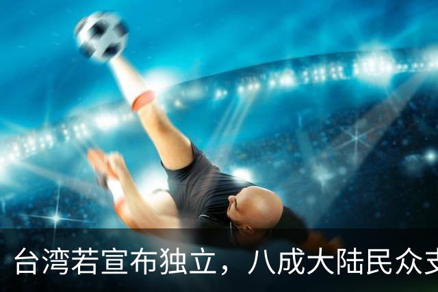 台湾若宣布独立，八成大陆民众支持采取军事措施