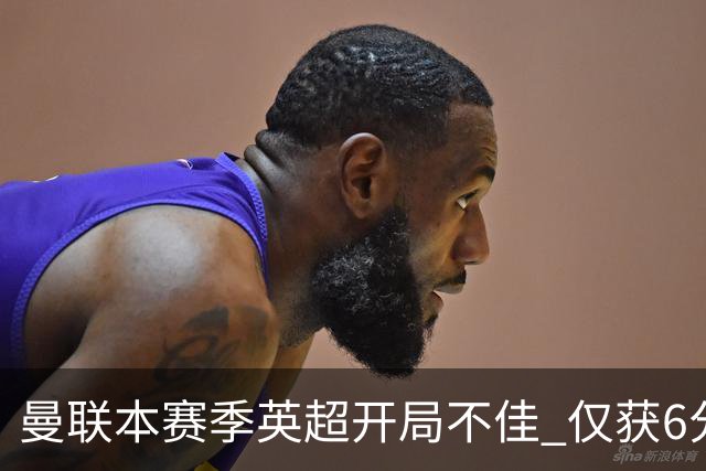 曼联本赛季英超开局不佳 仅获6分创下新低