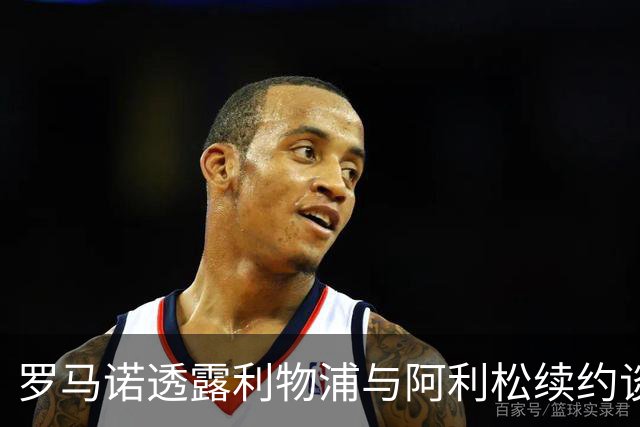 罗马诺透露利物浦与阿利松续约谈判未见进展，未来动向成疑